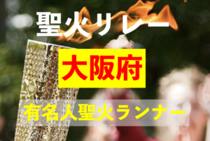大阪の有名人聖火ランナーは誰？